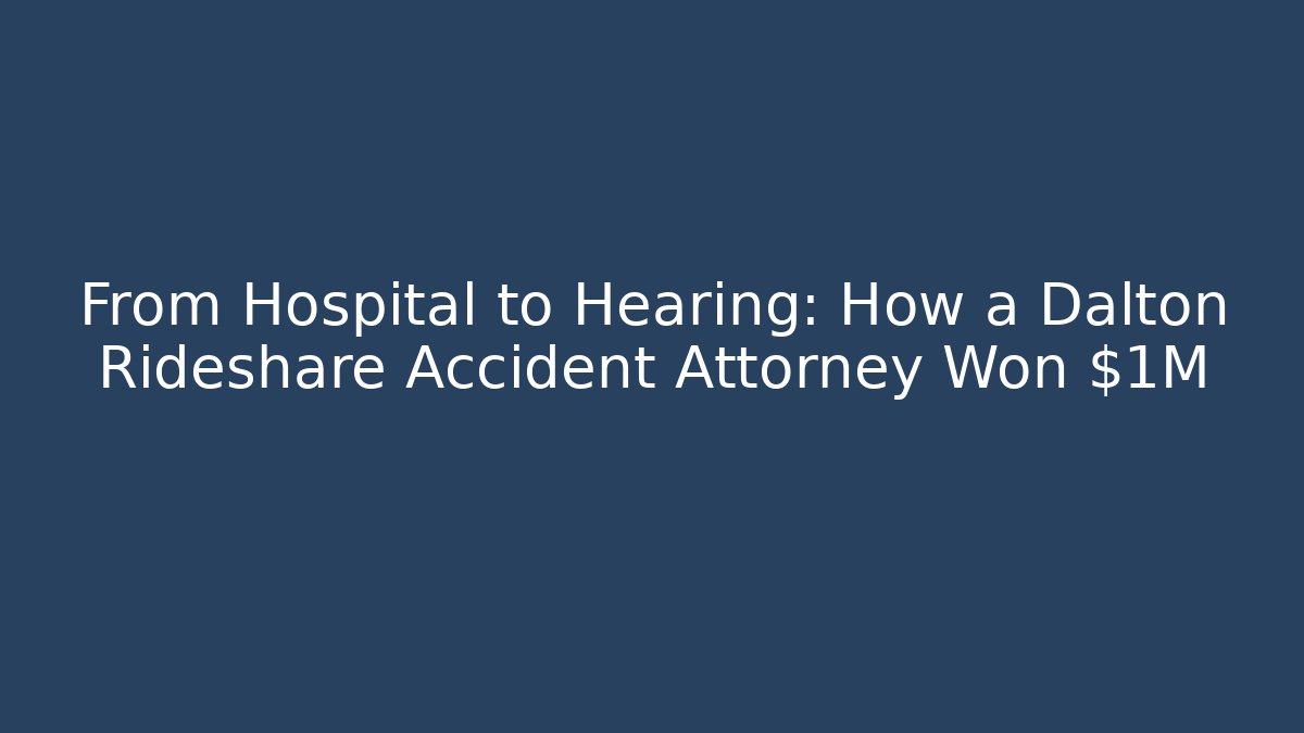 From Hospital to Hearing: How a Dalton Rideshare Accident Attorney Won $1M