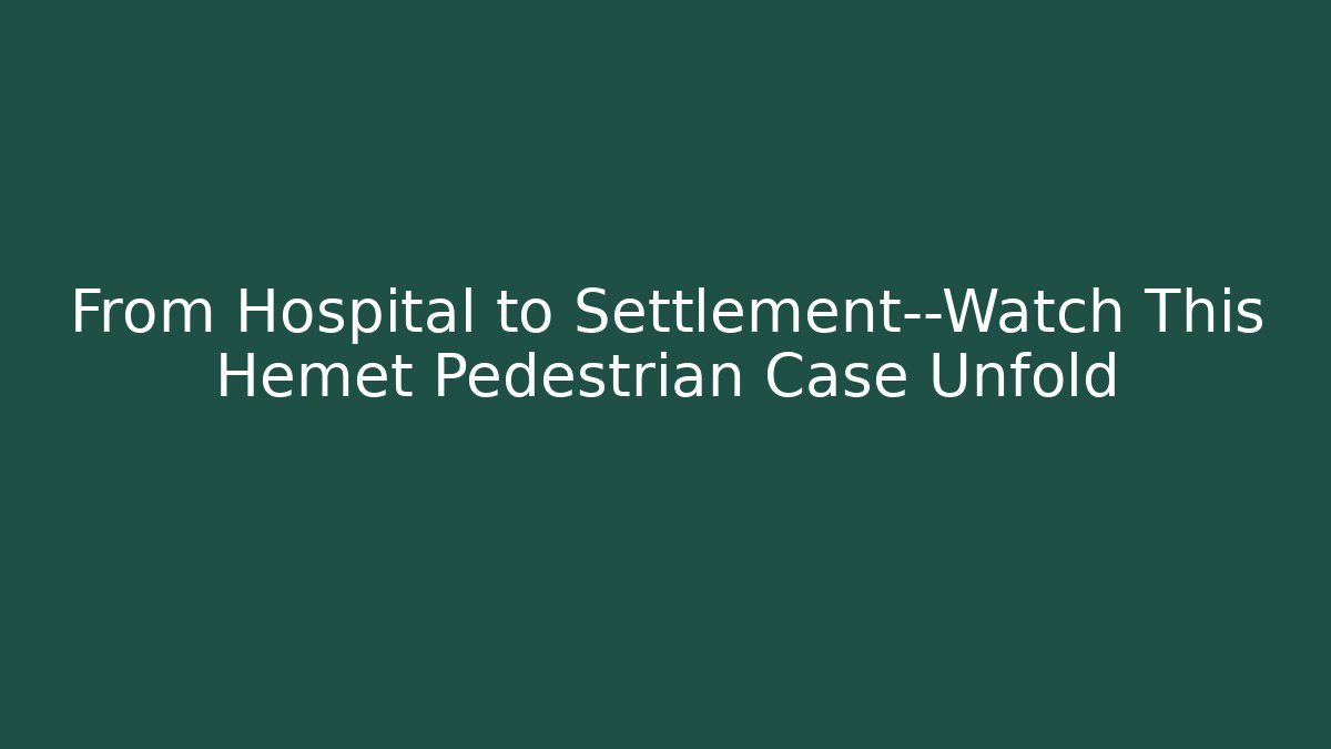 From Hospital to Settlement—Watch This Hemet Pedestrian Case Unfold