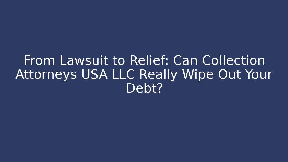 From Lawsuit to Relief: Can Collection Attorneys USA LLC Really Wipe Out Your Debt?