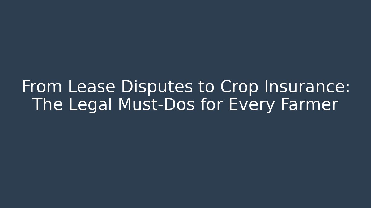 From Lease Disputes to Crop Insurance: The Legal Must-Dos for Every Farmer