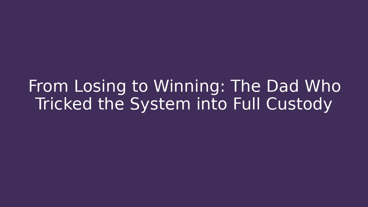 From Losing to Winning: The Dad Who Tricked the System into Full Custody