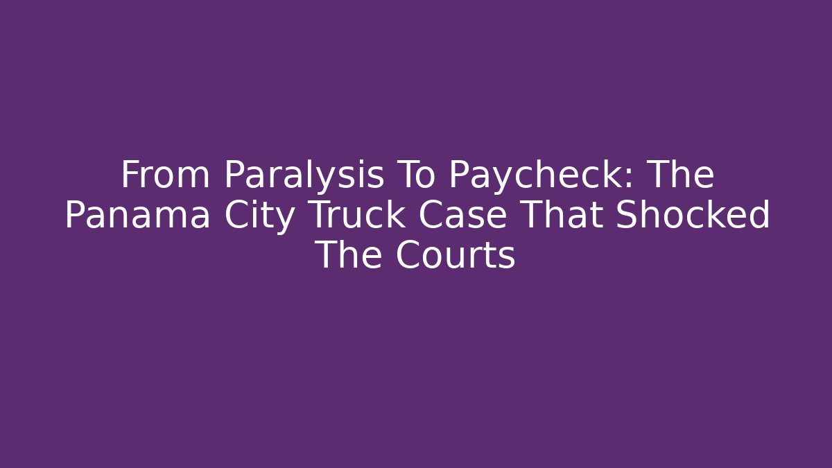 From Paralysis To Paycheck: The Panama City Truck Case That Shocked The Courts