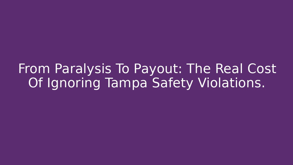 From Paralysis To Payout: The Real Cost Of Ignoring Tampa Safety Violations.