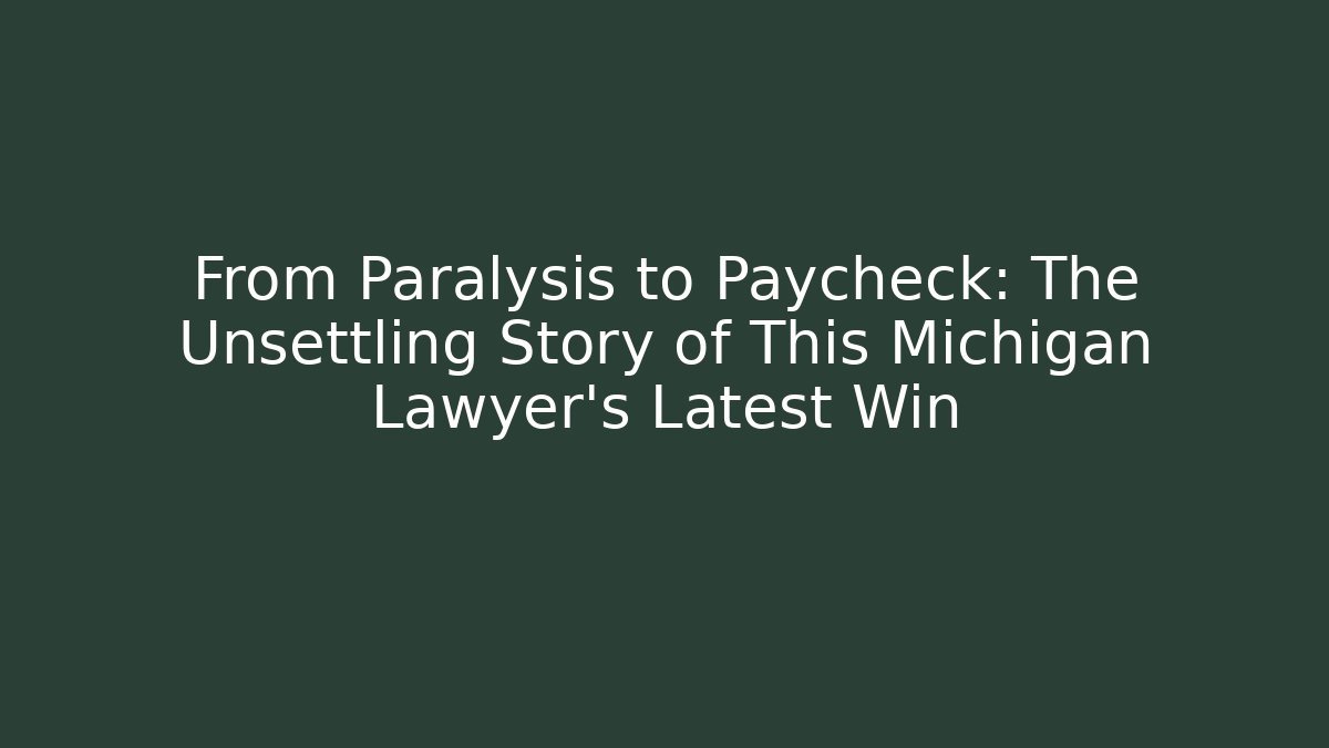 From Paralysis to Paycheck: The Unsettling Story of This Michigan Lawyer's Latest Win