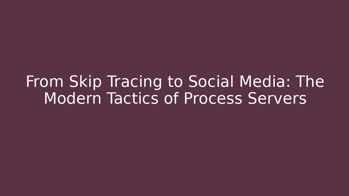 From Skip Tracing to Social Media: The Modern Tactics of Process Servers