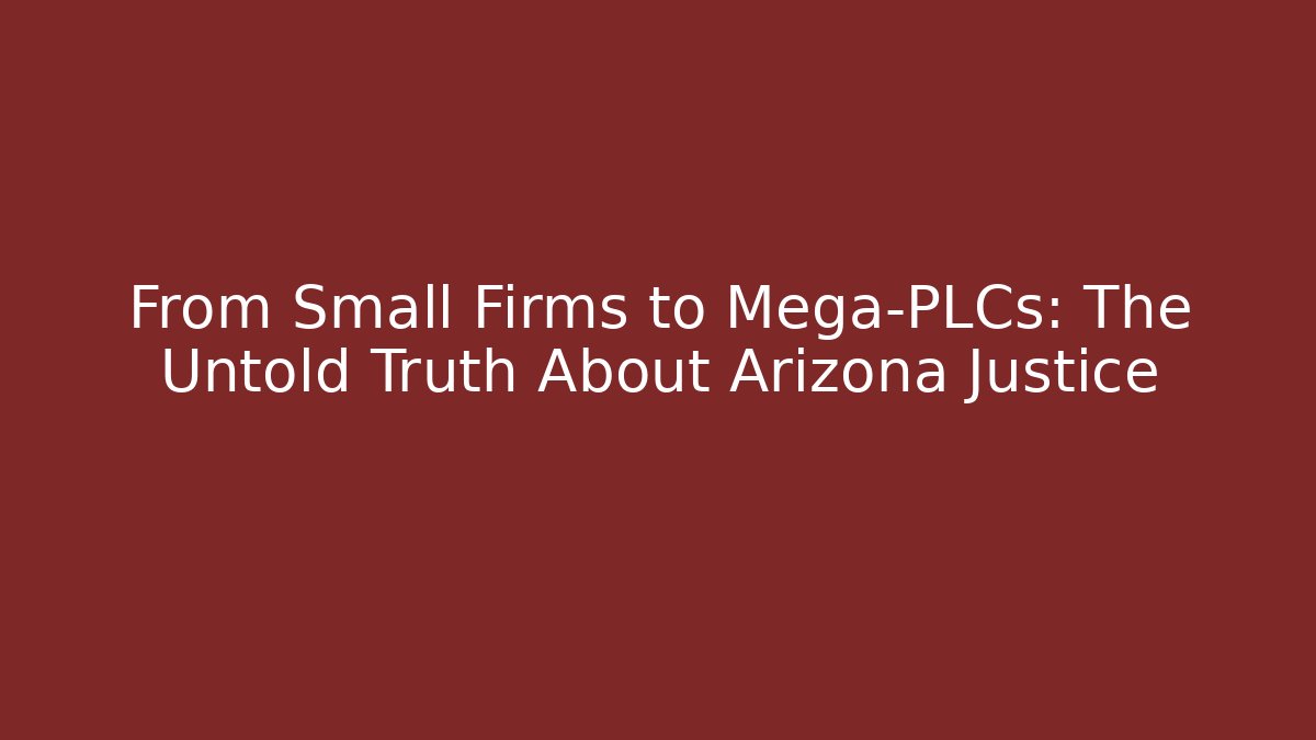 From Small Firms to Mega-PLCs: The Untold Truth About Arizona Justice