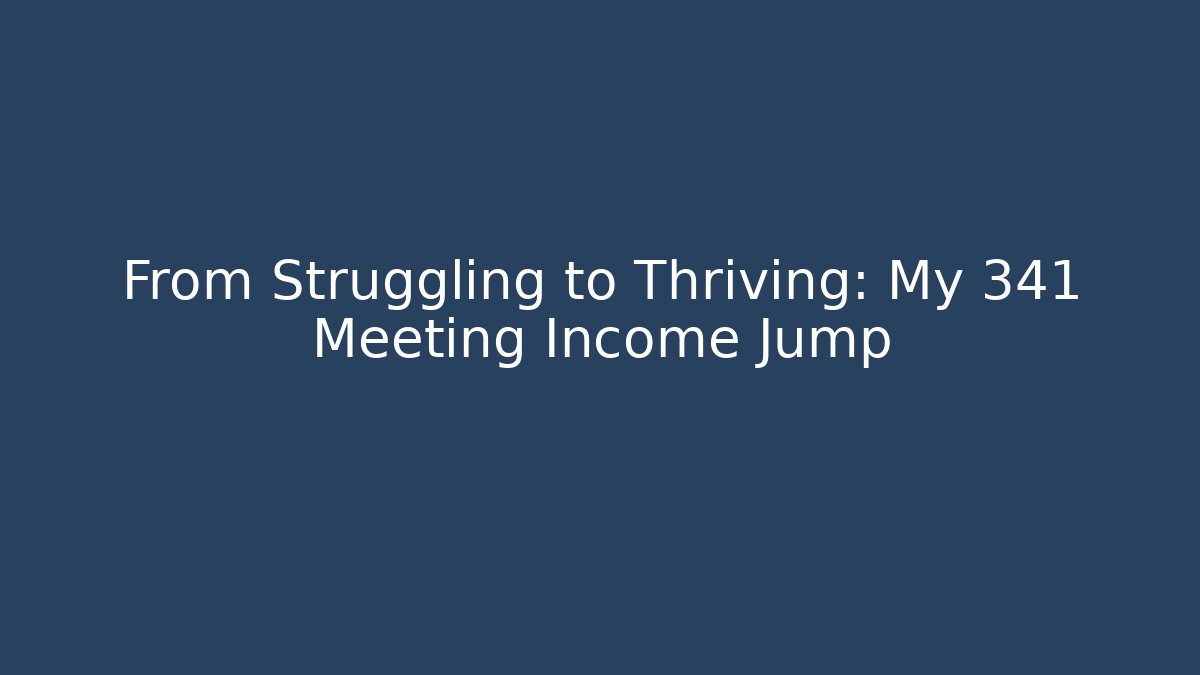 From Struggling to Thriving: My 341 Meeting Income Jump - WealthxGroup