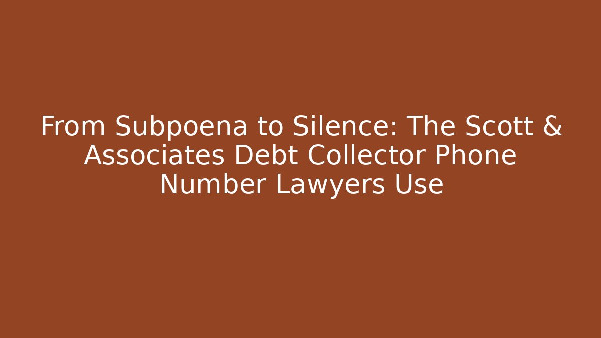 From Subpoena to Silence: The Scott & Associates Debt Collector Phone Number Lawyers Use - WealthxGroup