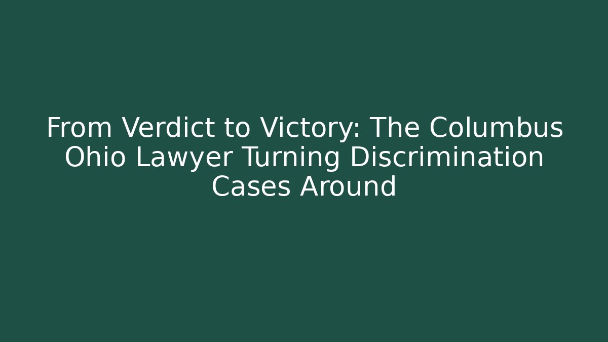 From Verdict to Victory: The Columbus Ohio Lawyer Turning Discrimination Cases Around
