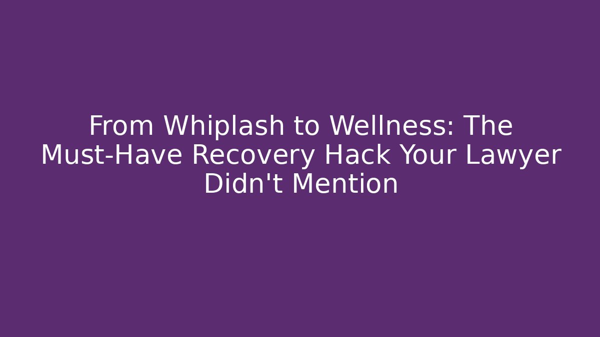 From Whiplash to Wellness: The Must-Have Recovery Hack Your Lawyer Didn’t Mention