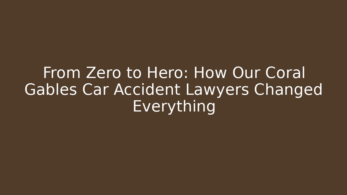 From Zero to Hero: How Our Coral Gables Car Accident Lawyers Changed Everything