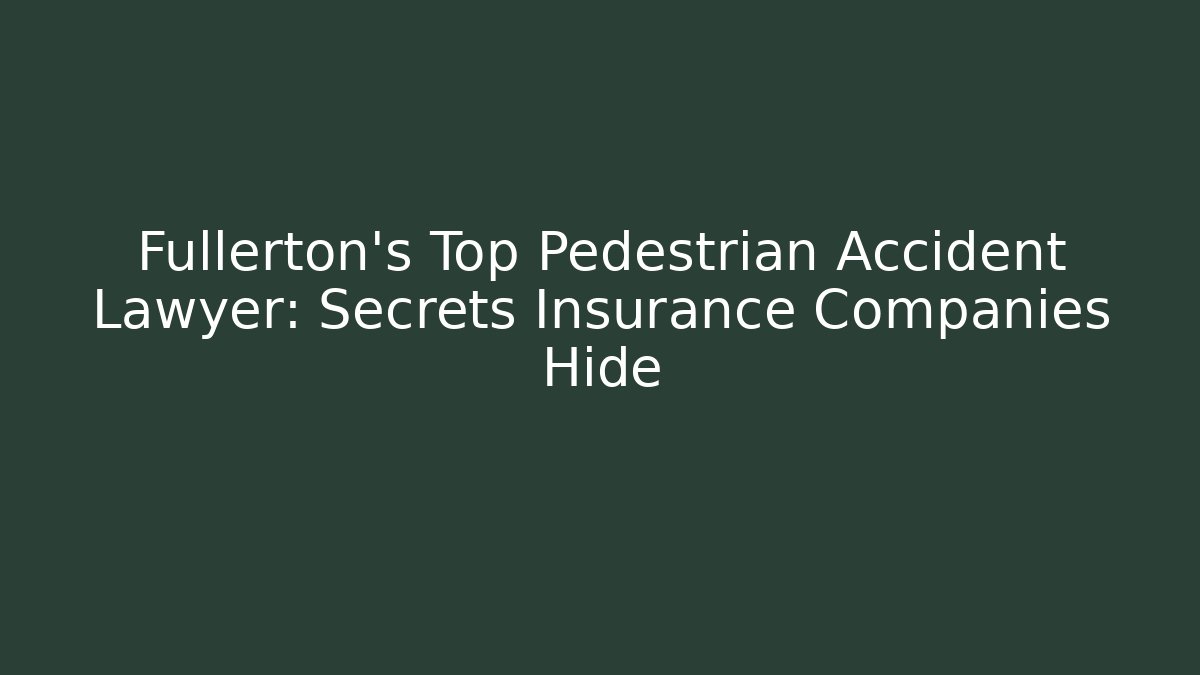 Fullerton's Top Pedestrian Accident Lawyer: Secrets Insurance Companies Hide