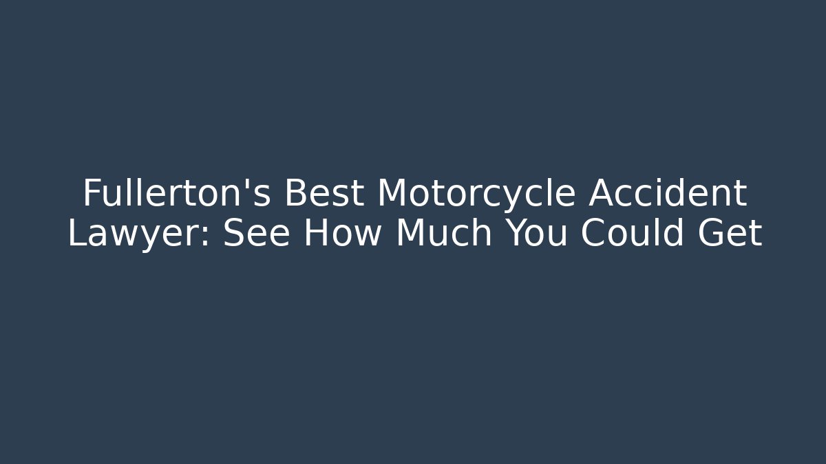 Fullerton’s Best Motorcycle Accident Lawyer: See How Much You Could Get - WealthxGroup