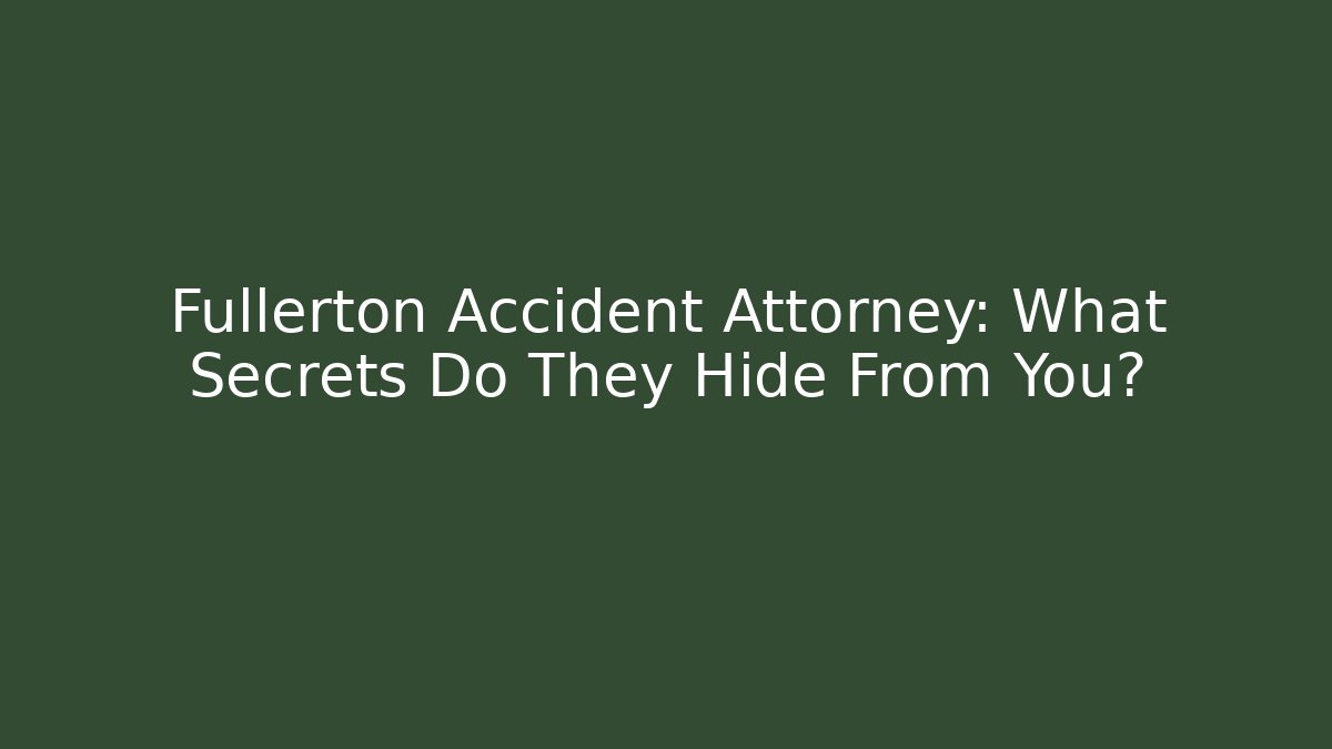 Fullerton Accident Attorney: What Secrets Do They Hide From You?