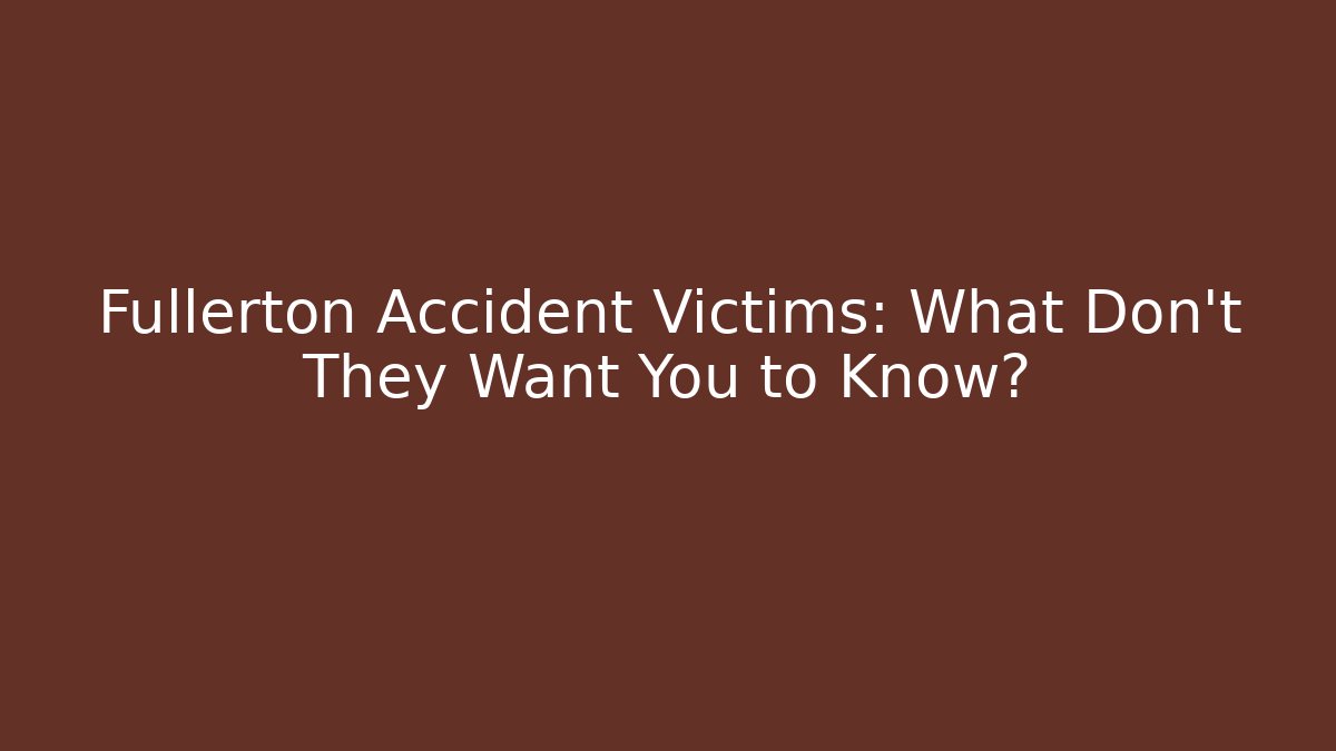 Fullerton Accident Victims: What Don't They Want You to Know?