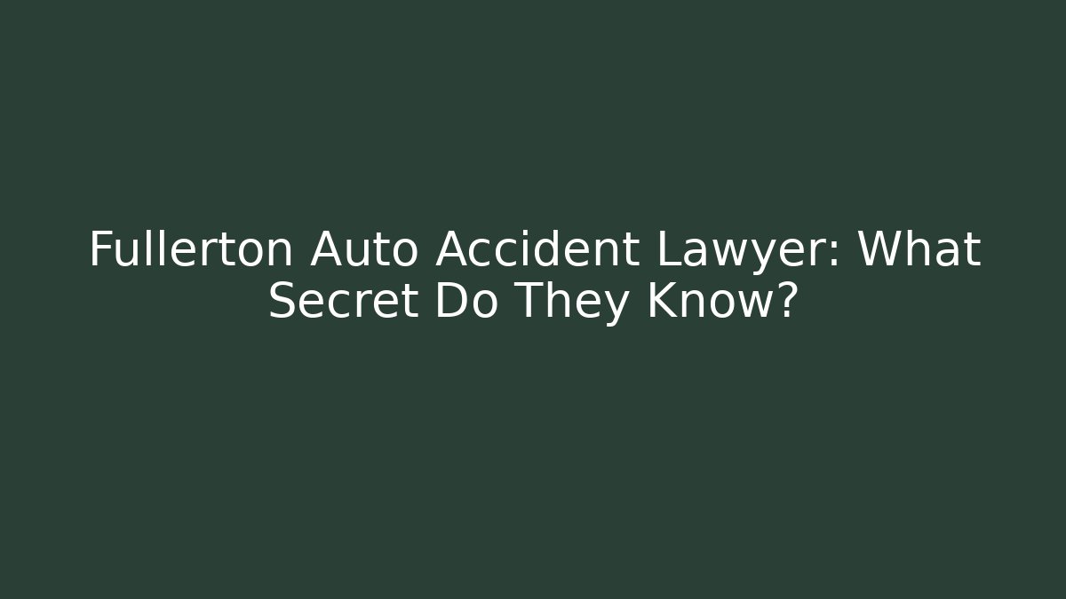 Fullerton Auto Accident Lawyer: What Secret Do They Know? - WealthxGroup