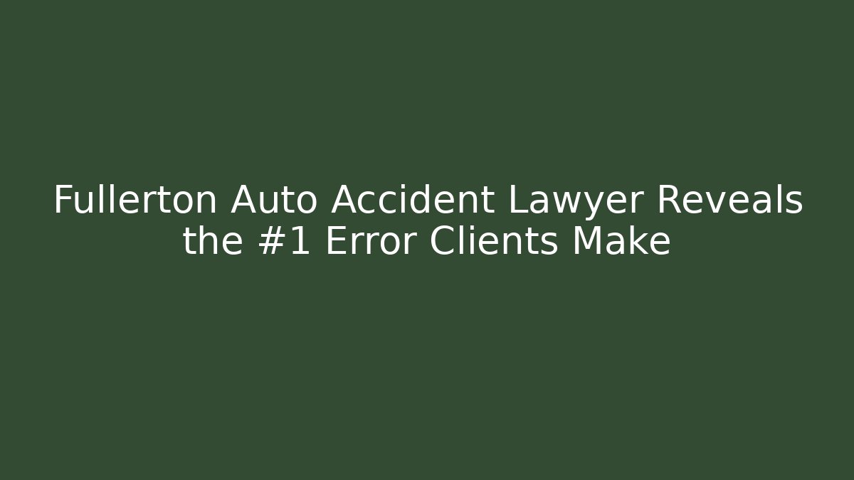 Fullerton Auto Accident Lawyer Reveals the #1 Error Clients Make - WealthxGroup