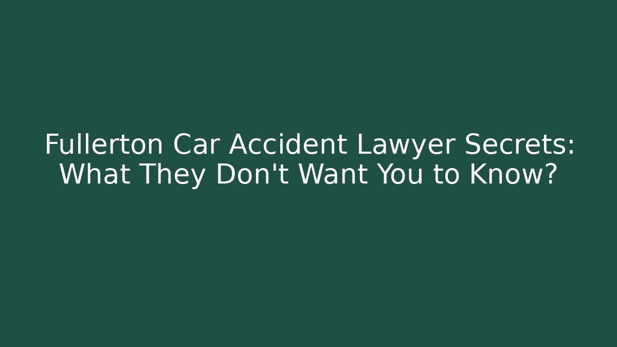 Fullerton Car Accident Lawyer Secrets: What They Don't Want You to Know?