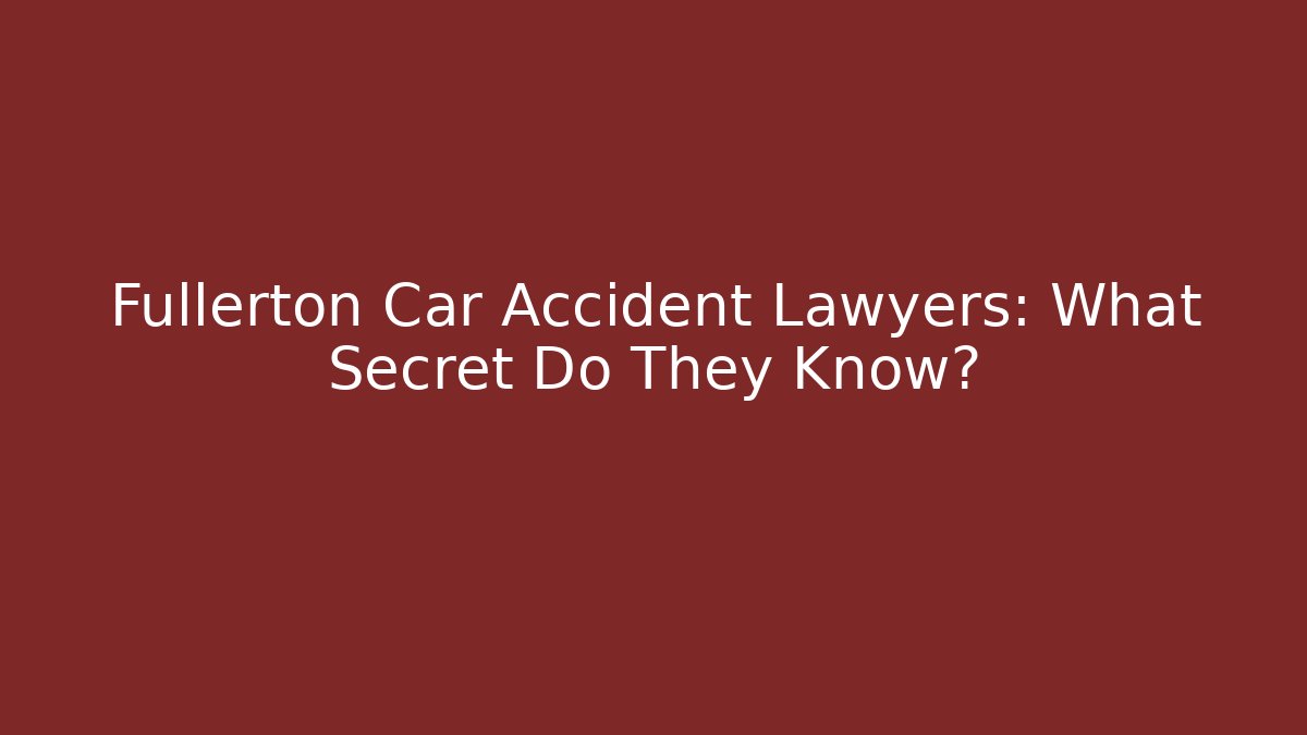 Fullerton Car Accident Lawyers: What Secret Do They Know?