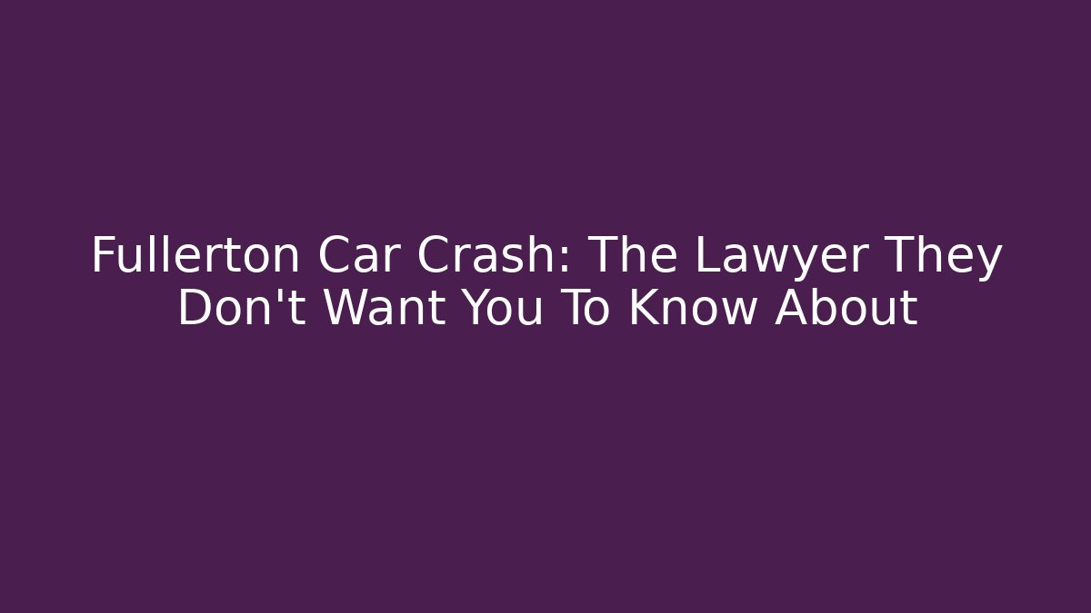 Fullerton Car Crash: The Lawyer They Don't Want You To Know About