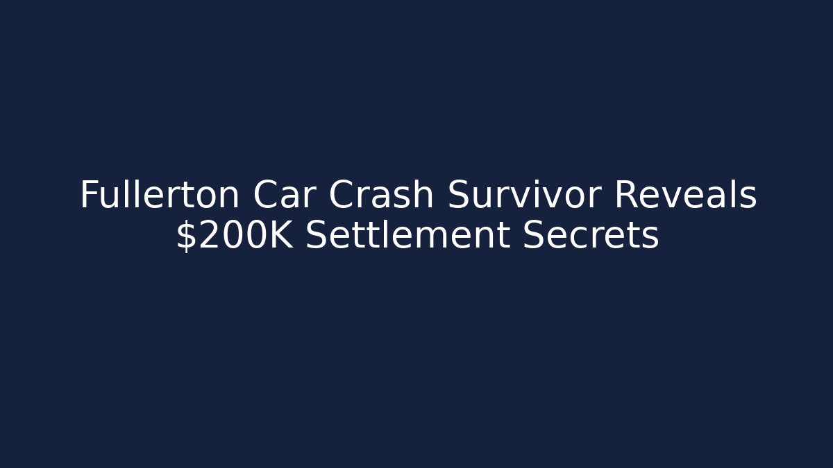 Fullerton Car Crash Survivor Reveals $200K Settlement Secrets