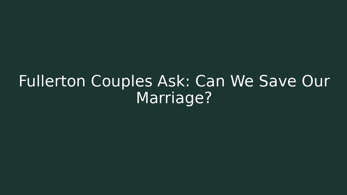 Fullerton Couples Ask: Can We Save Our Marriage? - WealthxGroup