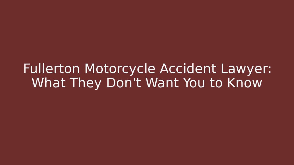 Fullerton Motorcycle Accident Lawyer: What They Don’t Want You to Know