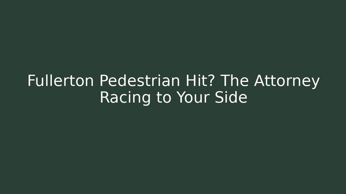 Fullerton Pedestrian Hit? The Attorney Racing to Your Side