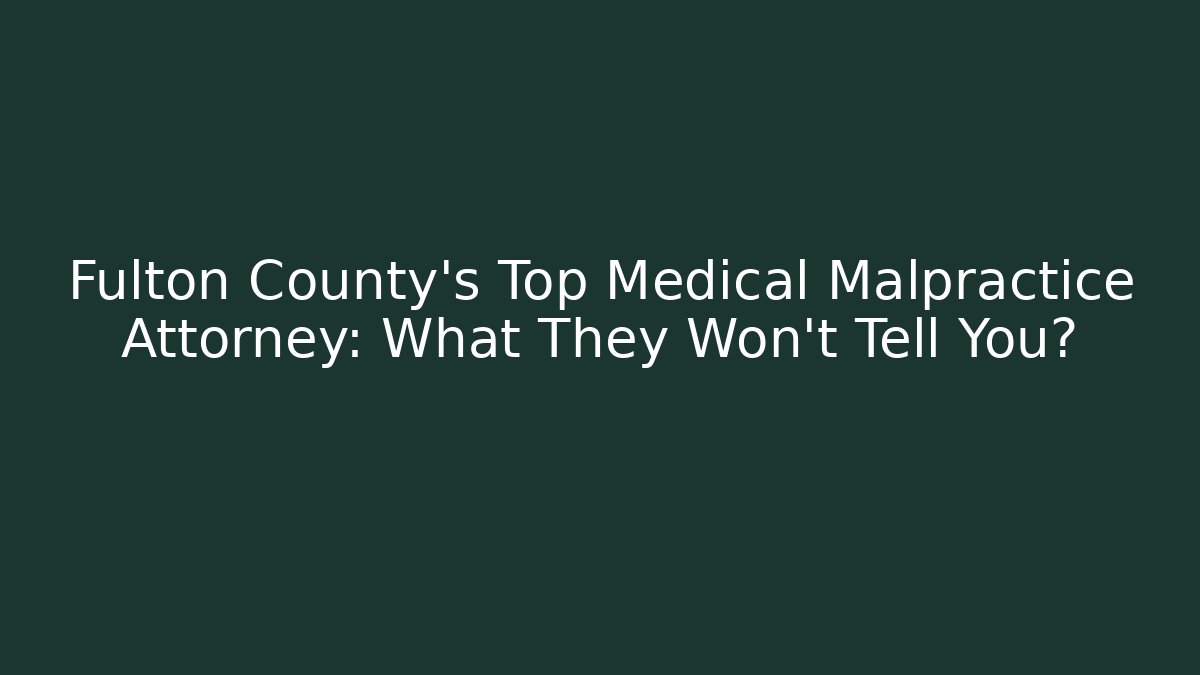 Fulton County’s Top Medical Malpractice Attorney: What They Won’t Tell You?