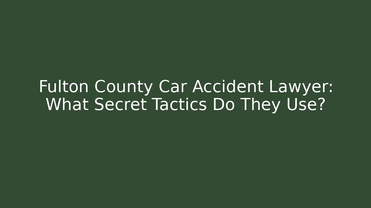 Fulton County Car Accident Lawyer: What Secret Tactics Do They Use?