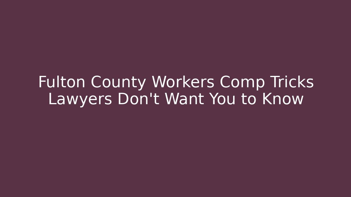 Fulton County Workers Comp Tricks Lawyers Don’t Want You to Know