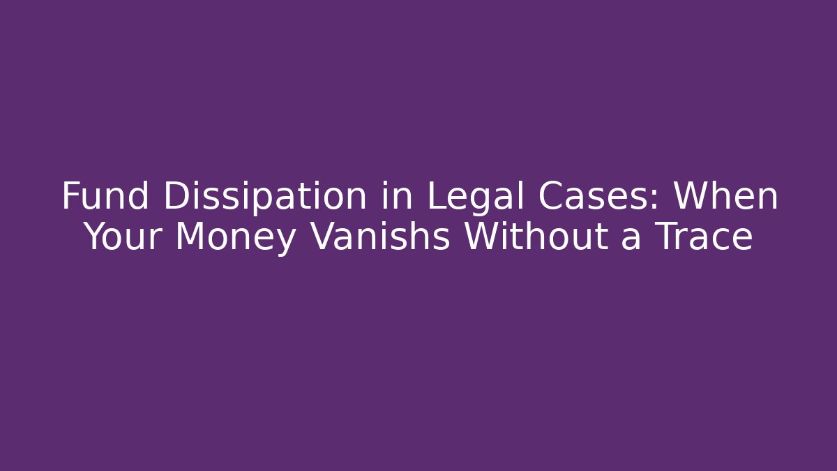 Fund Dissipation in Legal Cases: When Your Money Vanishs Without a Trace