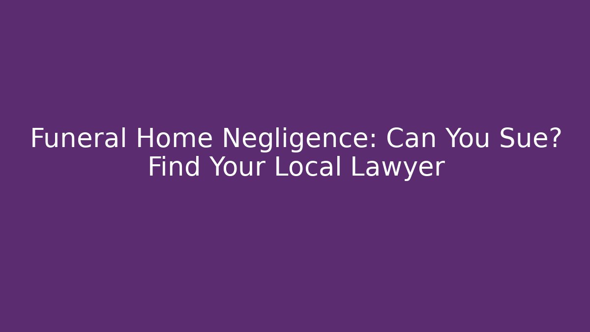 Funeral Home Negligence: Can You Sue? Find Your Local Lawyer