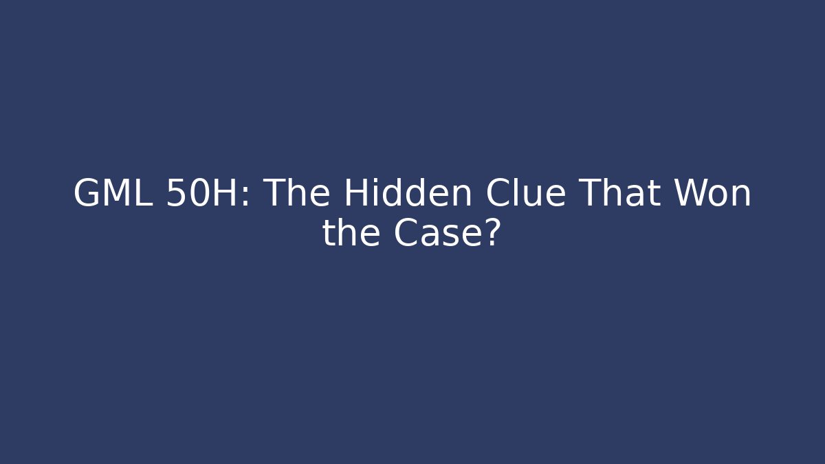 GML 50H: The Hidden Clue That Won the Case? - WealthxGroup