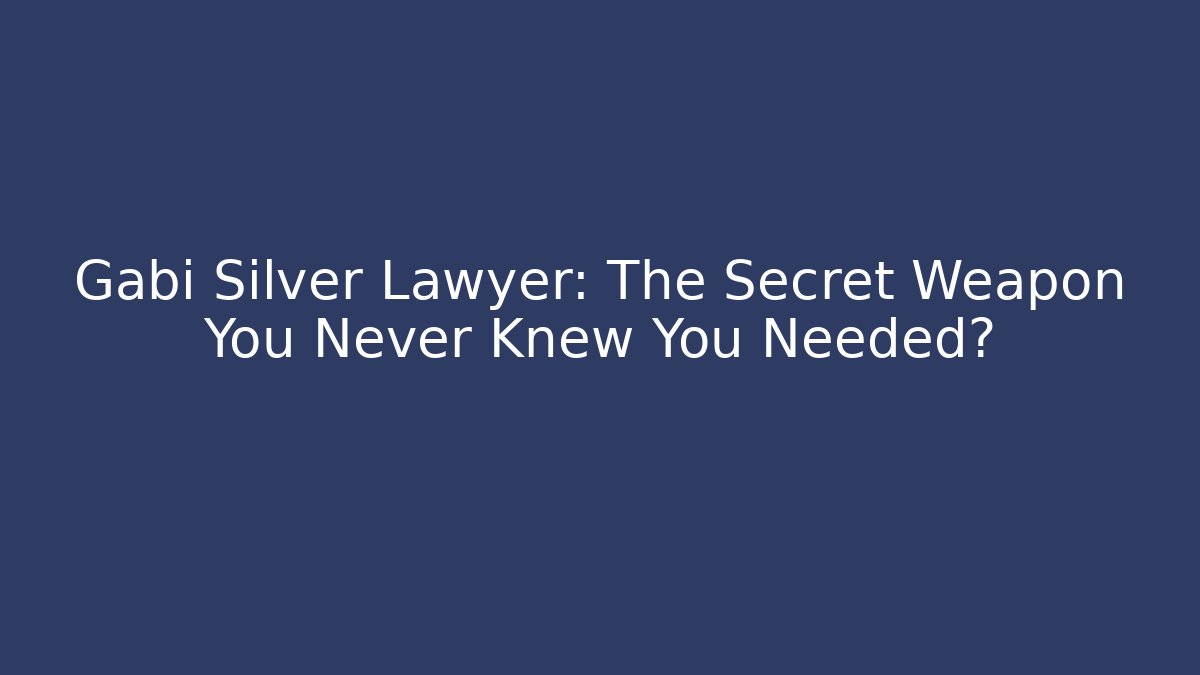 Gabi Silver Lawyer: The Secret Weapon You Never Knew You Needed?
