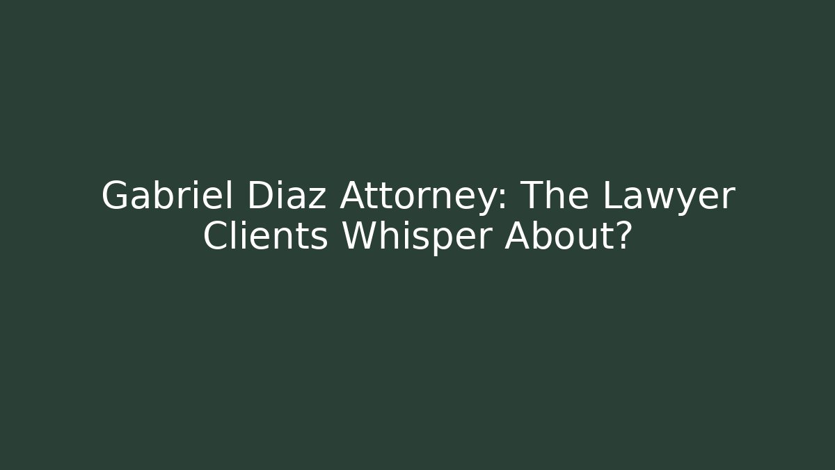 Gabriel Diaz Attorney: The Lawyer Clients Whisper About?