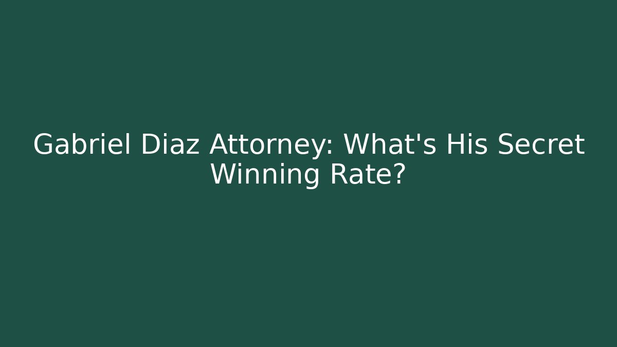 Gabriel Diaz Attorney: What's His Secret Winning Rate?