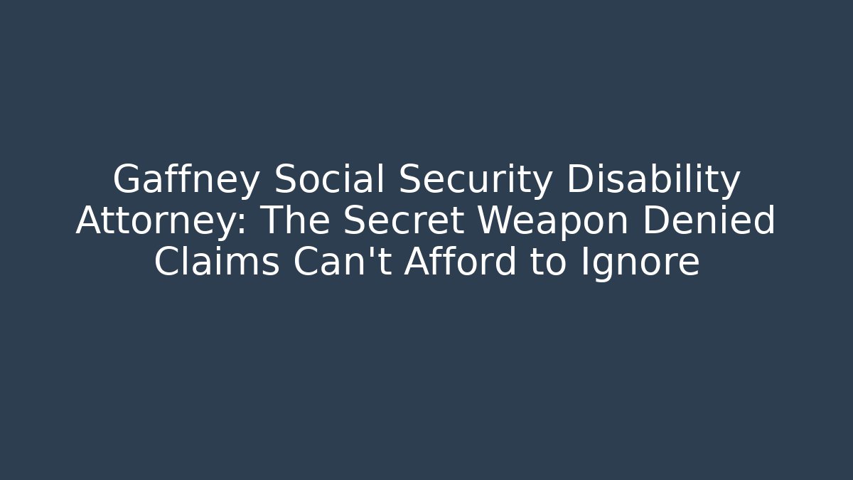Gaffney Social Security Disability Attorney: The Secret Weapon Denied Claims Can’t Afford to Ignore