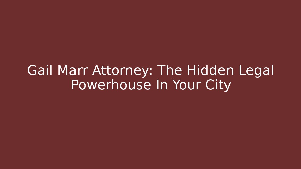 Gail Marr Attorney: The Hidden Legal Powerhouse In Your City
