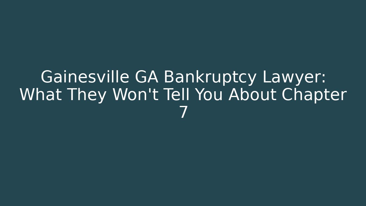Gainesville GA Bankruptcy Lawyer: What They Won't Tell You About Chapter 7