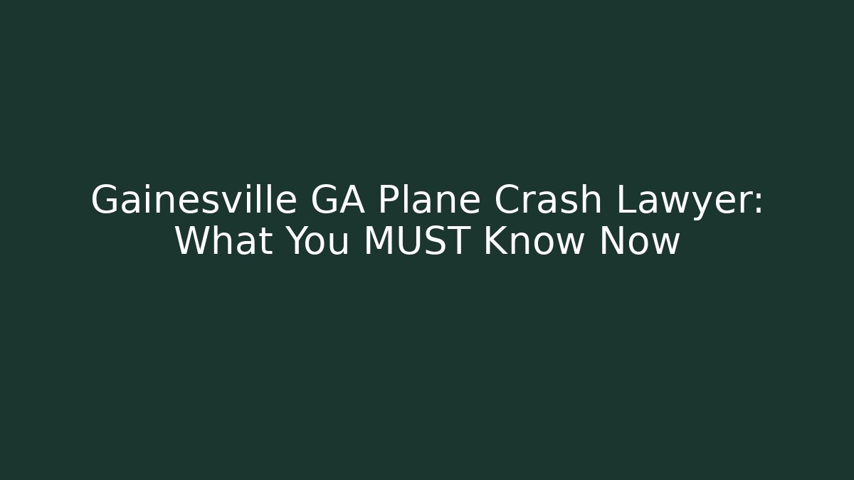 Gainesville GA Plane Crash Lawyer: What You MUST Know Now