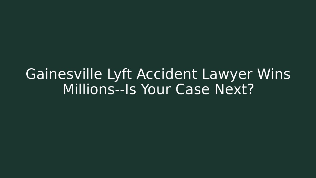 Gainesville Lyft Accident Lawyer Wins Millions—Is Your Case Next?