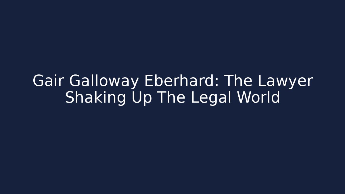 Gair Galloway Eberhard: The Lawyer Shaking Up The Legal World