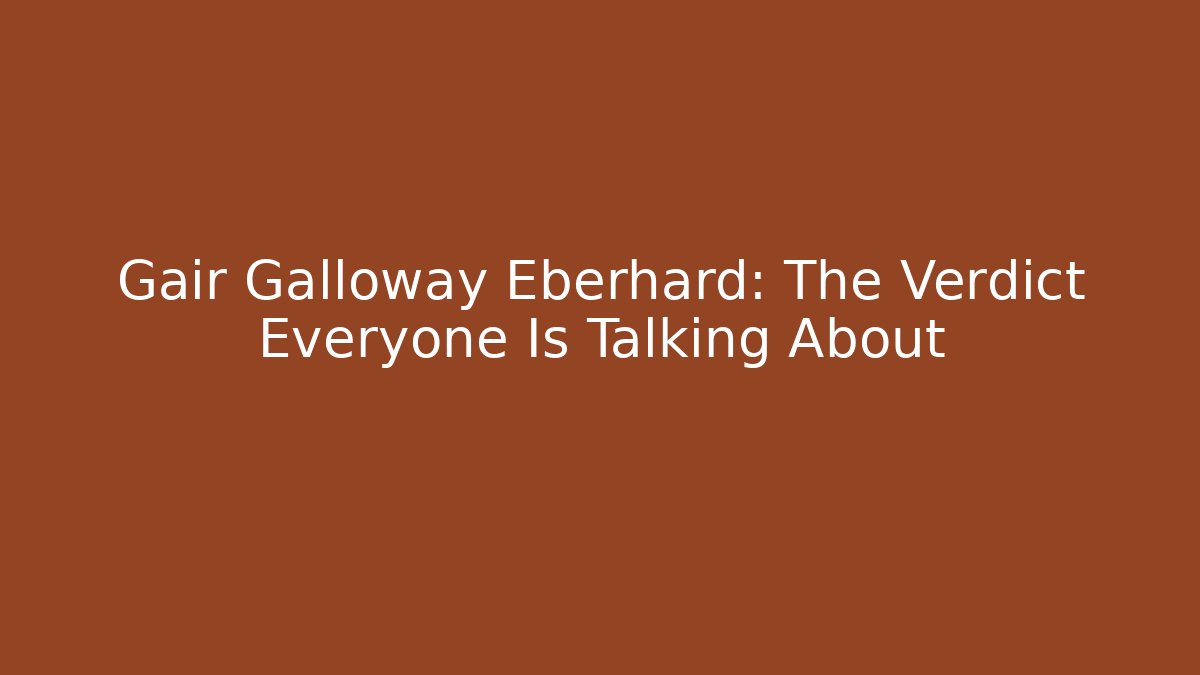 Gair Galloway Eberhard: The Verdict Everyone Is Talking About - WealthxGroup