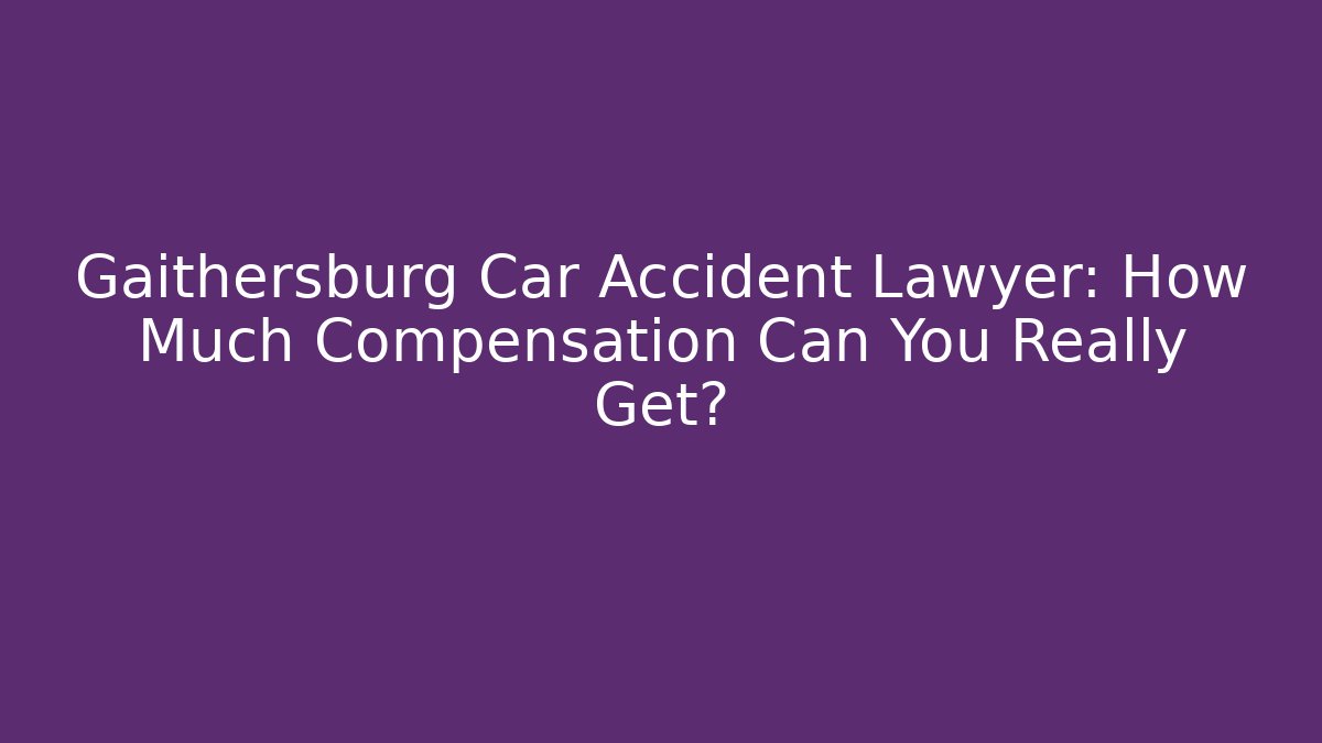Gaithersburg Car Accident Lawyer: How Much Compensation Can You Really Get?