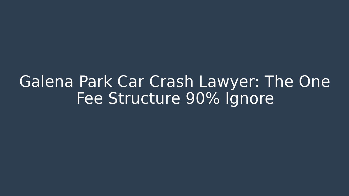 Galena Park Car Crash Lawyer: The One Fee Structure 90% Ignore