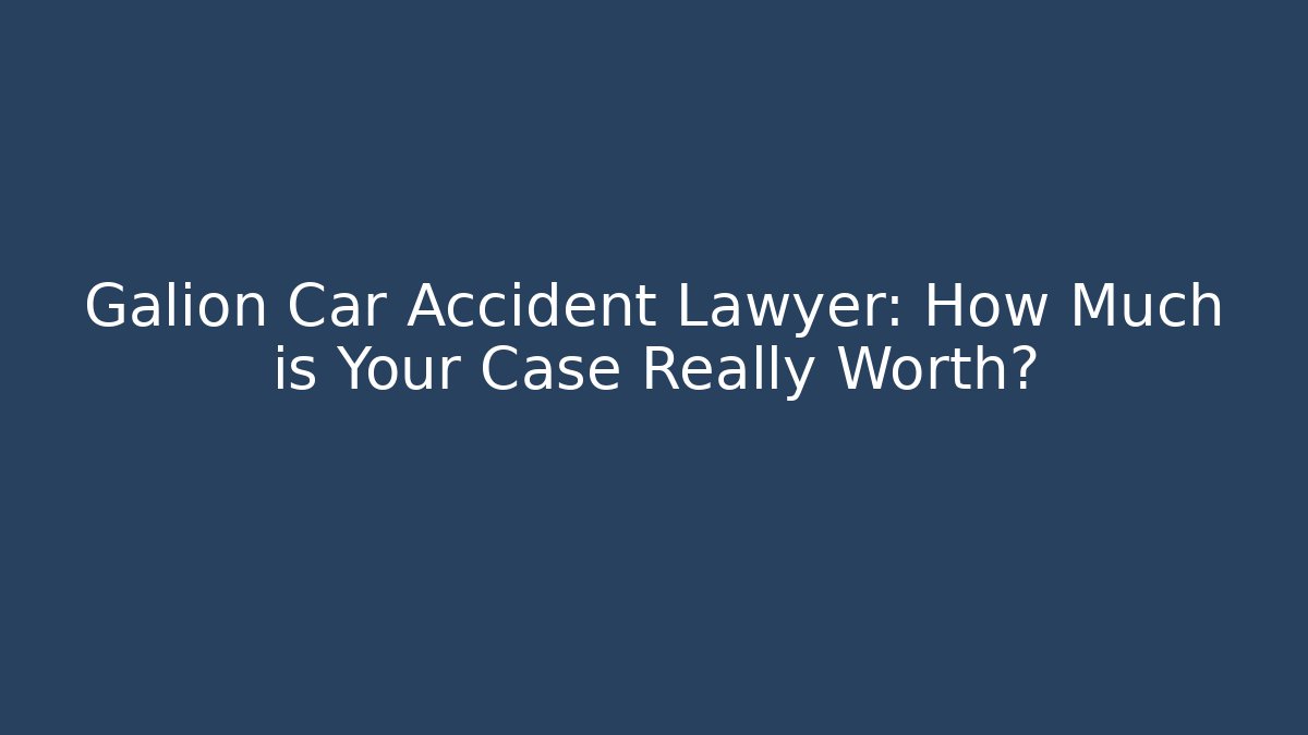Galion Car Accident Lawyer: How Much is Your Case Really Worth?