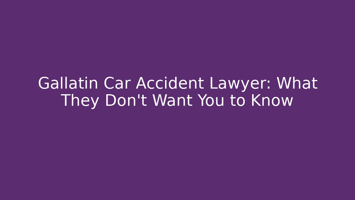 Gallatin Car Accident Lawyer: What They Don’t Want You to Know