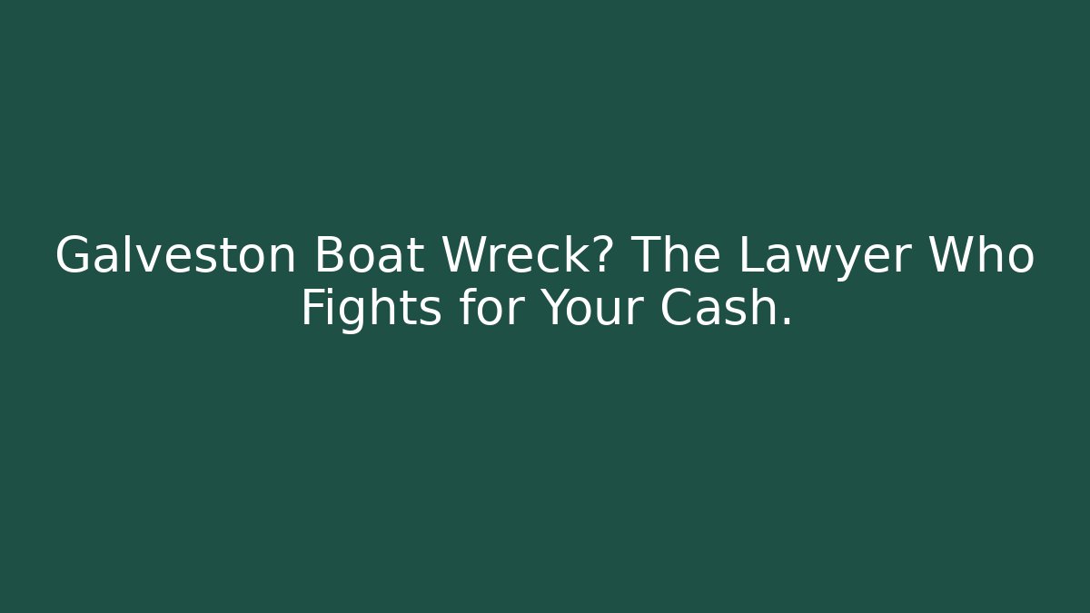 Galveston Boat Wreck? The Lawyer Who Fights for Your Cash.
