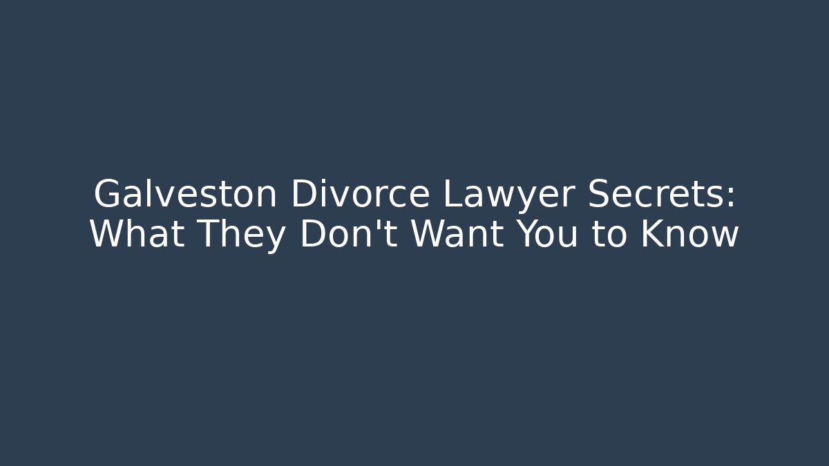 Galveston Divorce Lawyer Secrets: What They Don't Want You to Know